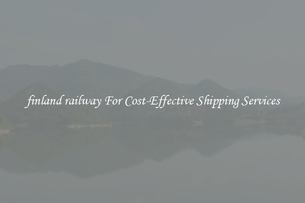 finland railway For Cost-Effective Shipping Services