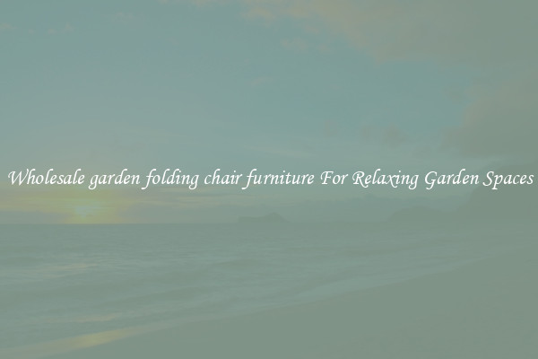 Wholesale garden folding chair furniture For Relaxing Garden Spaces