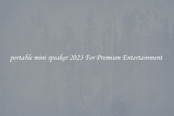portable mini speaker 2023 For Premium Entertainment 