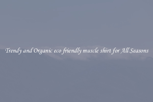 Trendy and Organic eco friendly muscle shirt for All Seasons