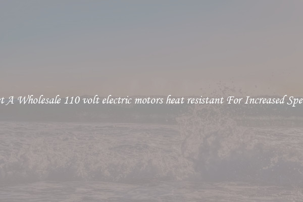 Get A Wholesale 110 volt electric motors heat resistant For Increased Speeds
