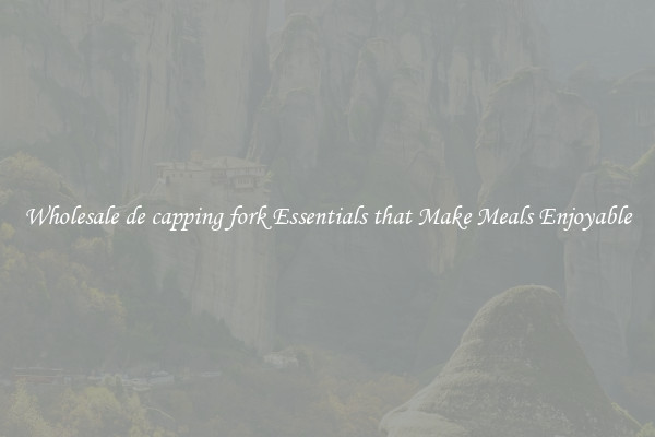 Wholesale de capping fork Essentials that Make Meals Enjoyable