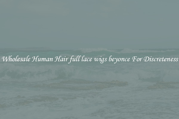 Wholesale Human Hair full lace wigs beyonce For Discreteness