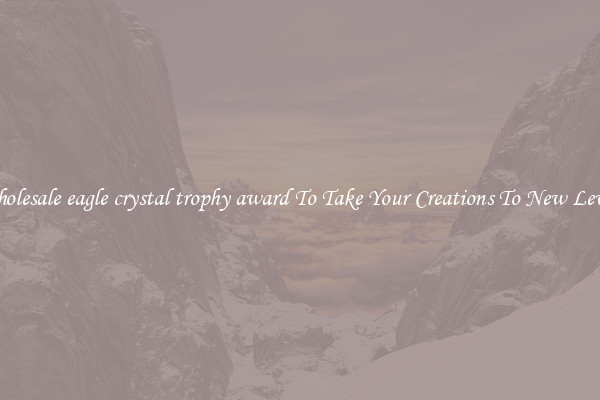 Wholesale eagle crystal trophy award To Take Your Creations To New Levels