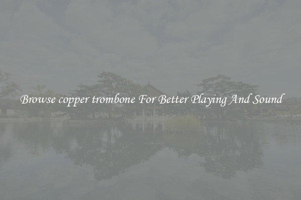 Browse copper trombone For Better Playing And Sound