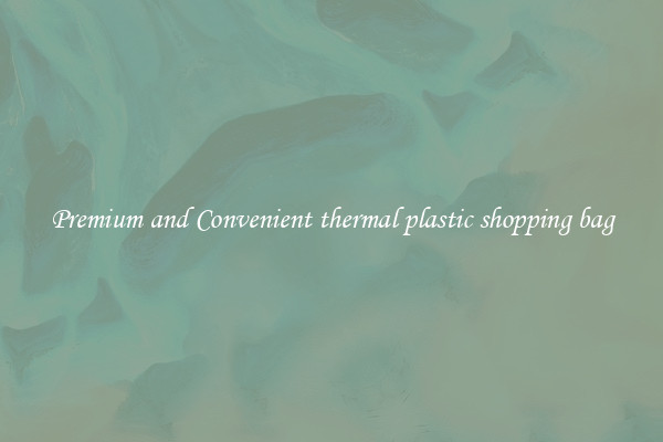 Premium and Convenient thermal plastic shopping bag