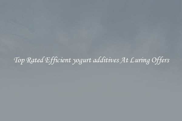 Top Rated Efficient yogurt additives At Luring Offers