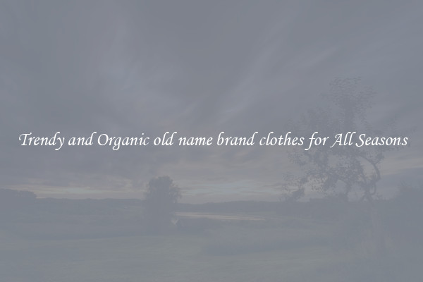 Trendy and Organic old name brand clothes for All Seasons