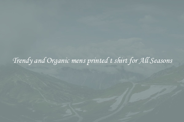 Trendy and Organic mens printed t shirt for All Seasons