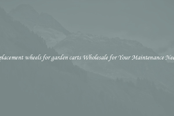 replacement wheels for garden carts Wholesale for Your Maintenance Needs