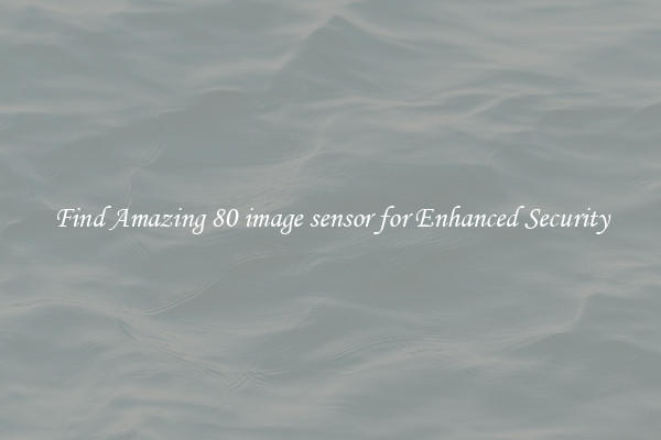 Find Amazing 80 image sensor for Enhanced Security