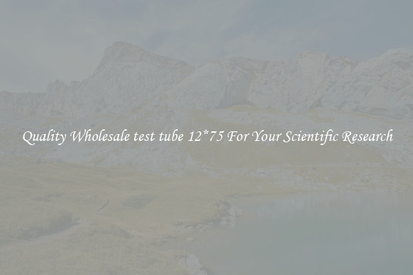 Quality Wholesale test tube 12*75 For Your Scientific Research