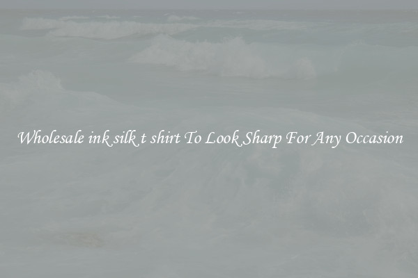 Wholesale ink silk t shirt To Look Sharp For Any Occasion