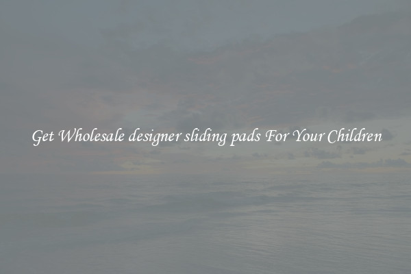 Get Wholesale designer sliding pads For Your Children