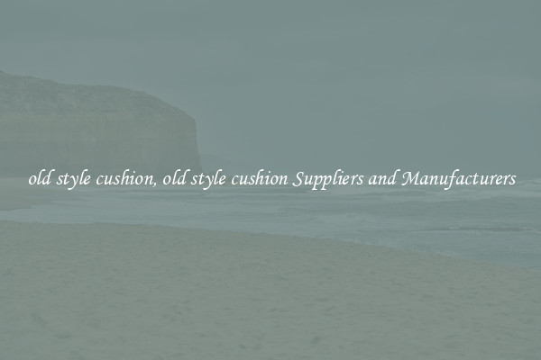 old style cushion, old style cushion Suppliers and Manufacturers