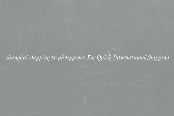shanghai shipping to philippines For Quick International Shipping