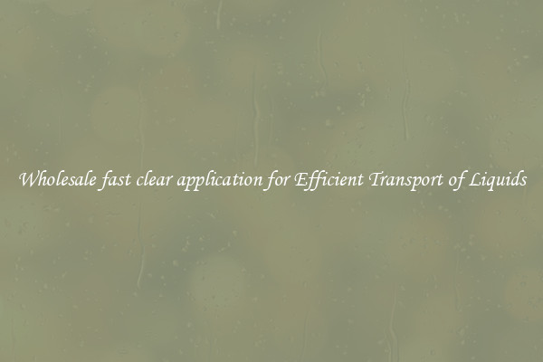 Wholesale fast clear application for Efficient Transport of Liquids