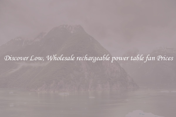 Discover Low, Wholesale rechargeable power table fan Prices