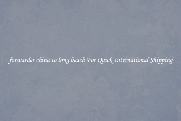 forwarder china to long beach For Quick International Shipping