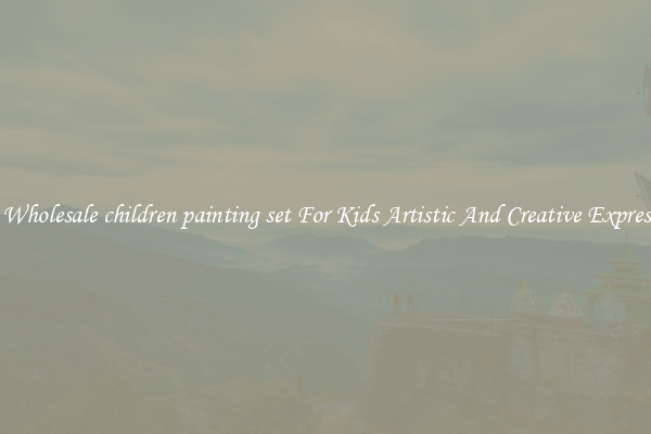 Get Wholesale children painting set For Kids Artistic And Creative Expression