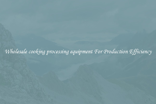Wholesale cooking processing equipment For Production Efficiency
