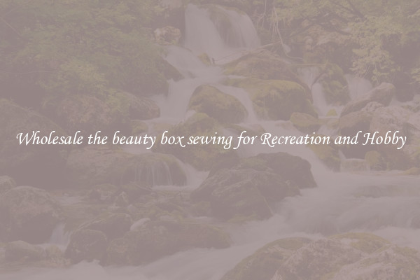 Wholesale the beauty box sewing for Recreation and Hobby