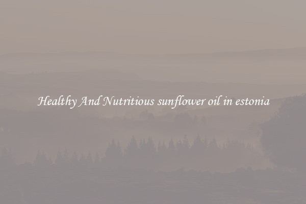 Healthy And Nutritious sunflower oil in estonia