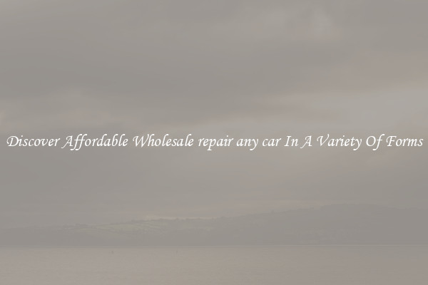 Discover Affordable Wholesale repair any car In A Variety Of Forms