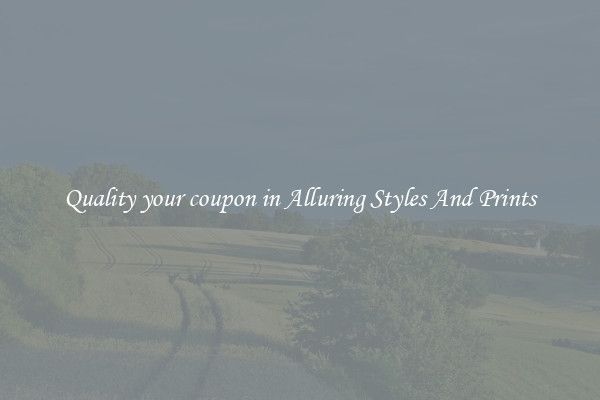 Quality your coupon in Alluring Styles And Prints