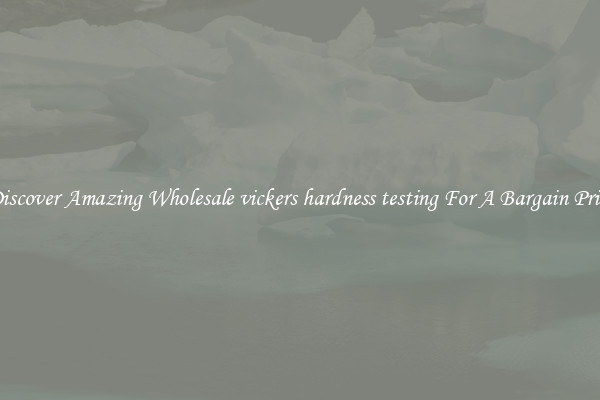 Discover Amazing Wholesale vickers hardness testing For A Bargain Price
