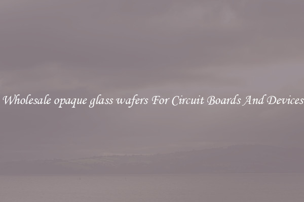 Wholesale opaque glass wafers For Circuit Boards And Devices