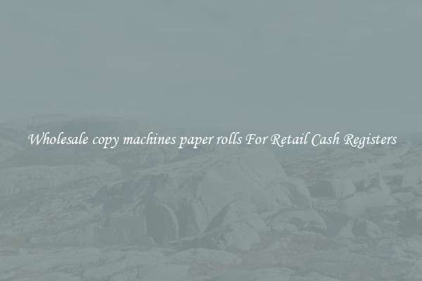 Wholesale copy machines paper rolls For Retail Cash Registers