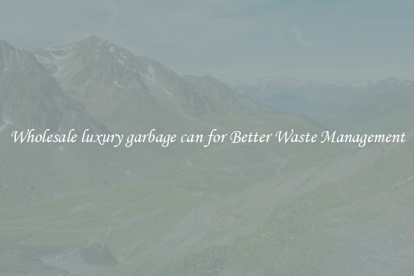 Wholesale luxury garbage can for Better Waste Management
