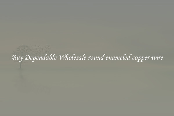 Buy Dependable Wholesale round enameled copper wire