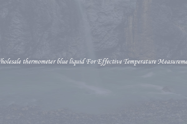 Wholesale thermometer blue liquid For Effective Temperature Measurement