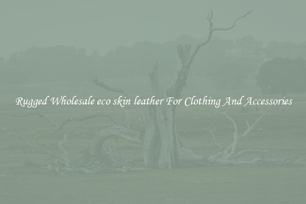 Rugged Wholesale eco skin leather For Clothing And Accessories