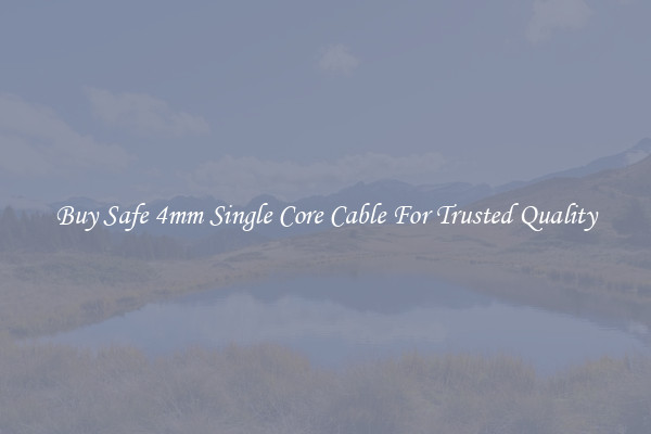 Buy Safe 4mm Single Core Cable For Trusted Quality