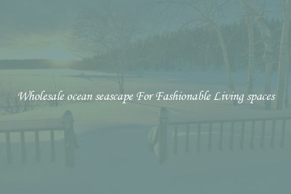 Wholesale ocean seascape For Fashionable Living spaces