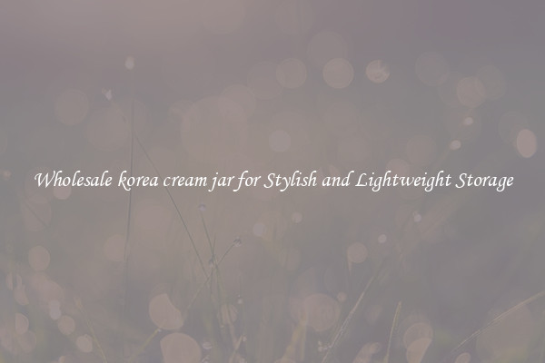 Wholesale korea cream jar for Stylish and Lightweight Storage