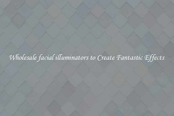 Wholesale facial illuminators to Create Fantastic Effects 