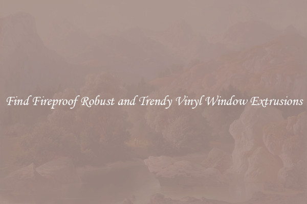 Find Fireproof Robust and Trendy Vinyl Window Extrusions