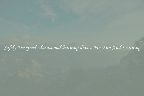 Safely Designed educational learning device For Fun And Learning