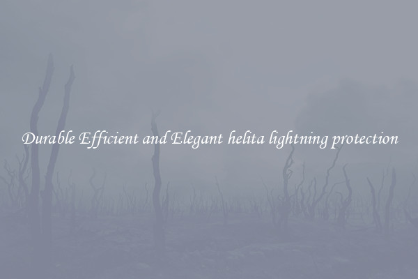 Durable Efficient and Elegant helita lightning protection