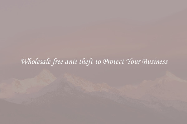 Wholesale free anti theft to Protect Your Business