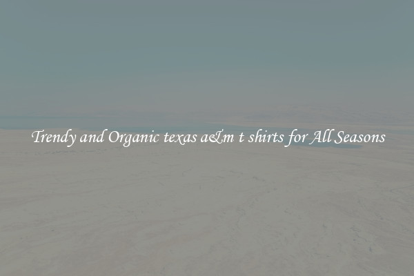 Trendy and Organic texas a&m t shirts for All Seasons