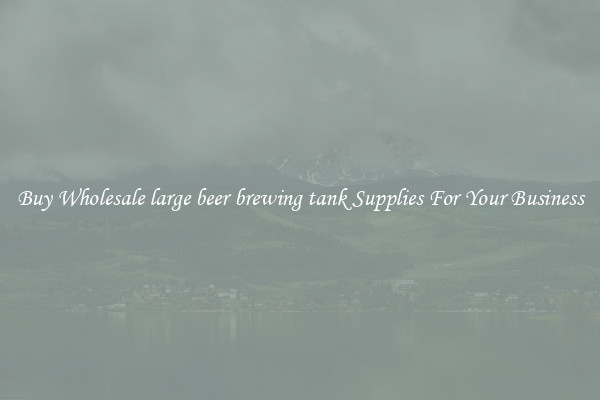 Buy Wholesale large beer brewing tank Supplies For Your Business