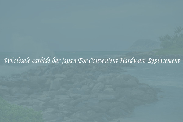 Wholesale carbide bar japan For Convenient Hardware Replacement