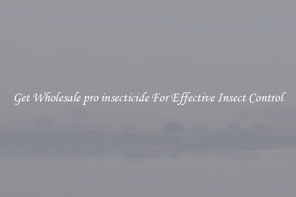 Get Wholesale pro insecticide For Effective Insect Control