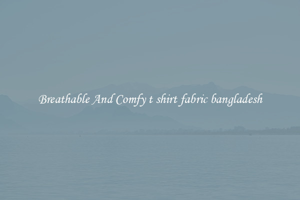 Breathable And Comfy t shirt fabric bangladesh