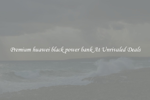 Premium huawei black power bank At Unrivaled Deals